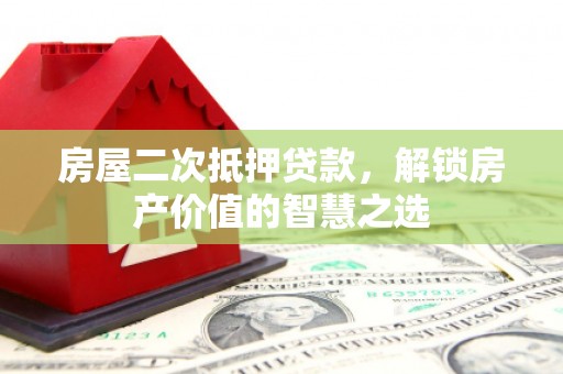 梧州房屋二次抵押贷款，解锁房产价值的智慧之选