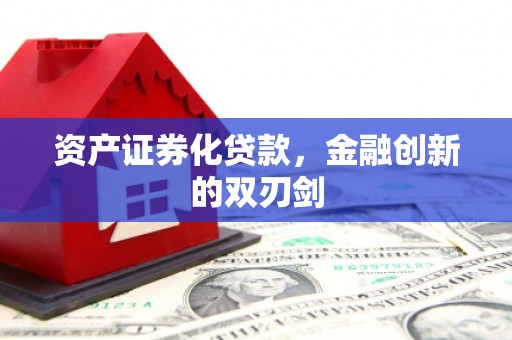 梧州资产证券化贷款，金融创新的双刃剑