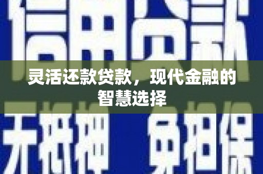 梧州灵活还款贷款，现代金融的智慧选择