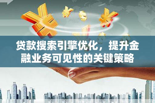 梧州贷款搜索引擎优化，提升金融业务可见性的关键策略