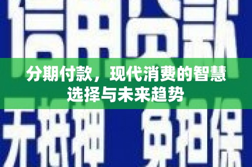 梧州分期付款，现代消费的智慧选择与未来趋势