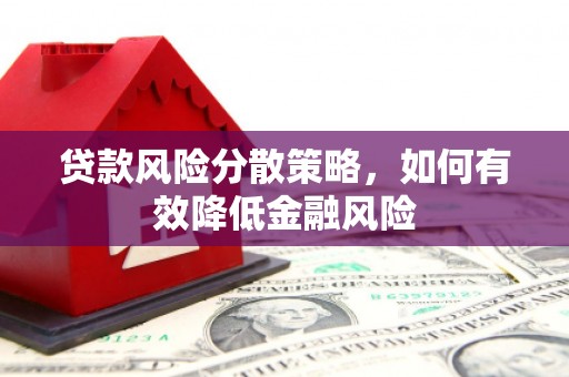 梧州贷款风险分散策略，如何有效降低金融风险