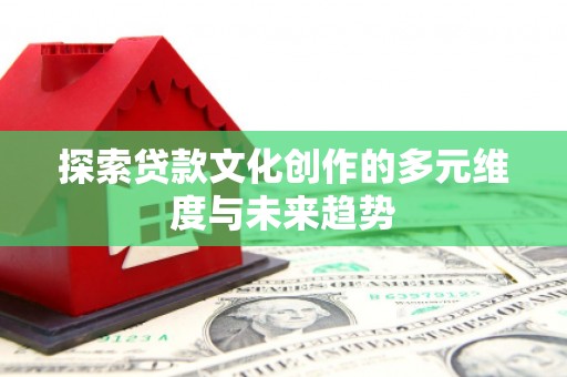 梧州探索贷款文化创作的多元维度与未来趋势
