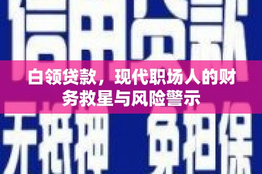 梧州白领贷款，现代职场人的财务救星与风险警示