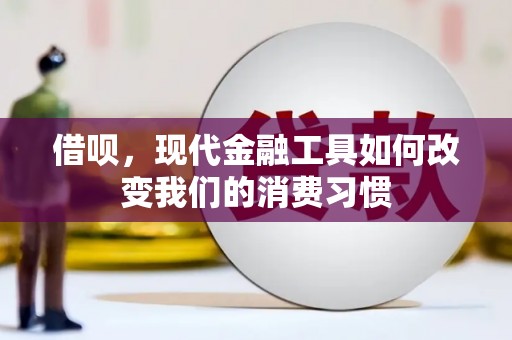 梧州借呗，现代金融工具如何改变我们的消费习惯