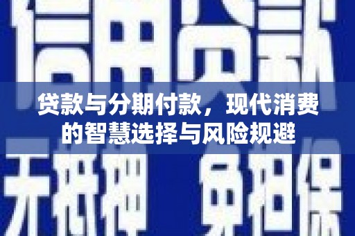 梧州贷款与分期付款，现代消费的智慧选择与风险规避