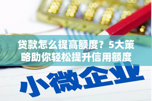 梧州贷款怎么提高额度？5大策略助你轻松提升信用额度