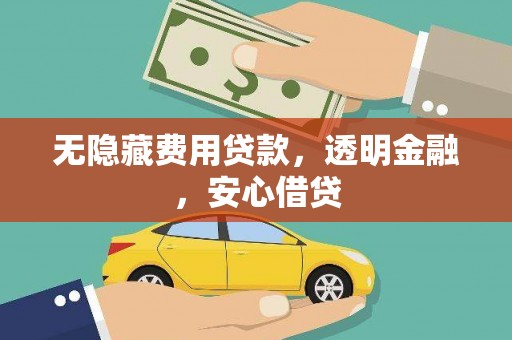 梧州无隐藏费用贷款，透明金融，安心借贷