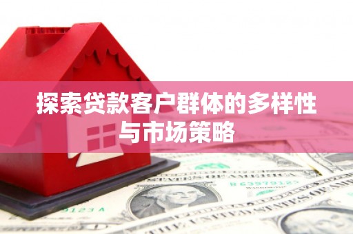 梧州探索贷款客户群体的多样性与市场策略