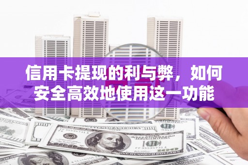 梧州信用卡提现的利与弊，如何安全高效地使用这一功能
