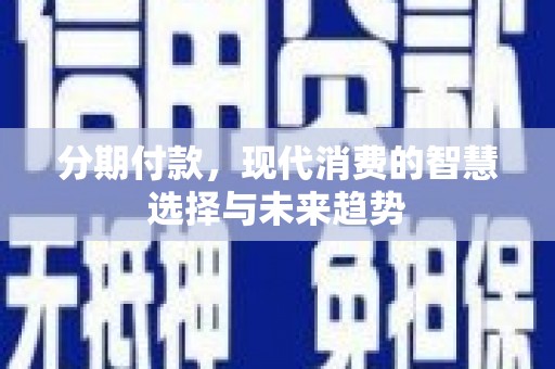 梧州分期付款，现代消费的智慧选择与未来趋势