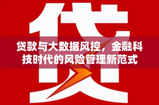 梧州贷款与大数据风控，金融科技时代的风险管理新范式