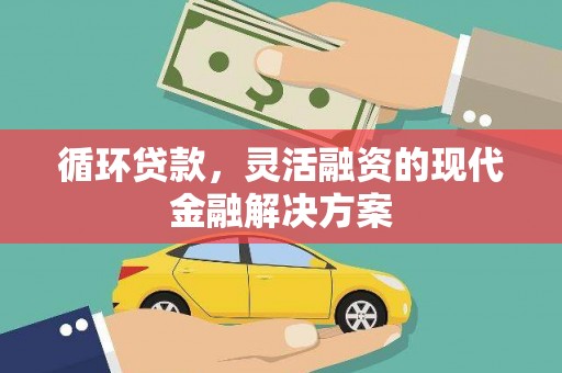 梧州循环贷款，灵活融资的现代金融解决方案