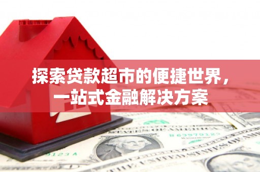 梧州探索贷款超市的便捷世界，一站式金融解决方案