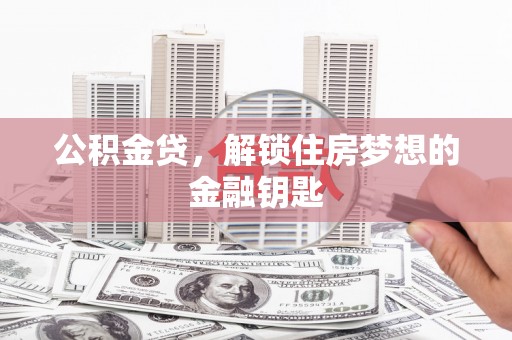 梧州公积金贷，解锁住房梦想的金融钥匙