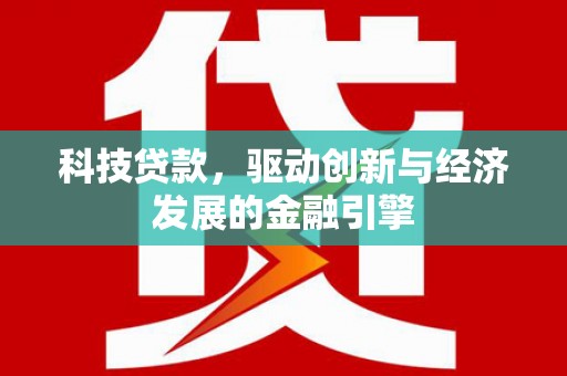 梧州科技贷款，驱动创新与经济发展的金融引擎