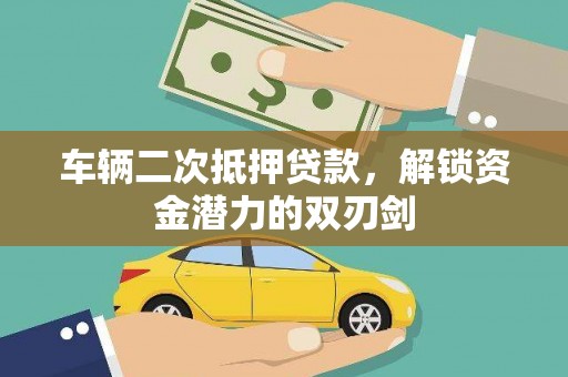 梧州车辆二次抵押贷款，解锁资金潜力的双刃剑