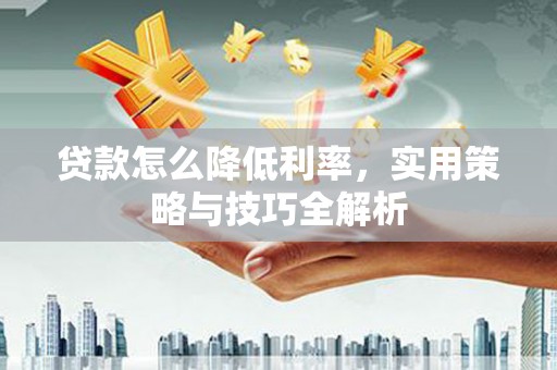 梧州贷款怎么降低利率，实用策略与技巧全解析