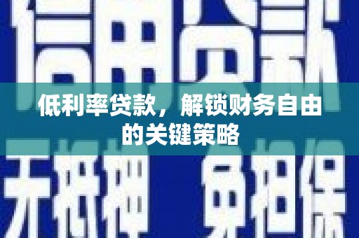 梧州低利率贷款，解锁财务自由的关键策略