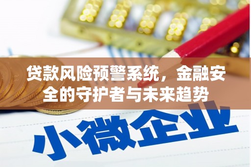 梧州贷款风险预警系统，金融安全的守护者与未来趋势