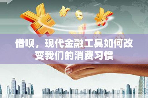 梧州借呗，现代金融工具如何改变我们的消费习惯