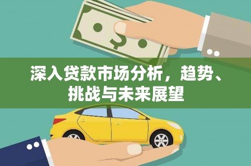 梧州深入贷款市场分析，趋势、挑战与未来展望