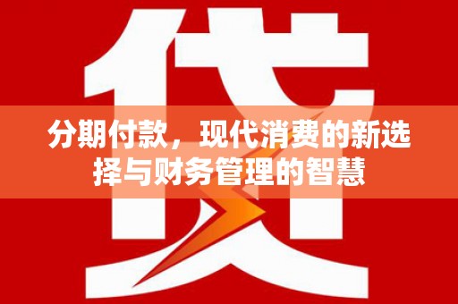 梧州分期付款，现代消费的新选择与财务管理的智慧