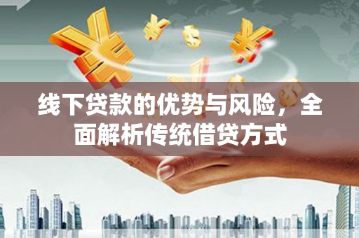 梧州线下贷款的优势与风险，全面解析传统借贷方式