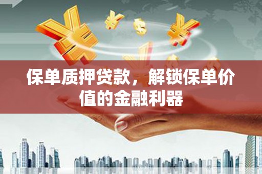 梧州保单质押贷款，解锁保单价值的金融利器