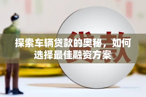梧州探索车辆贷款的奥秘，如何选择最佳融资方案