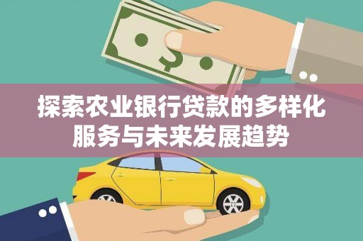 梧州探索农业银行贷款的多样化服务与未来发展趋势