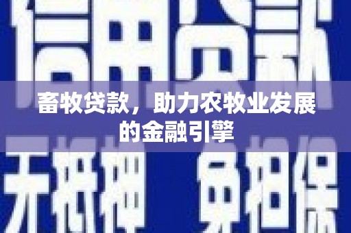 梧州畜牧贷款，助力农牧业发展的金融引擎