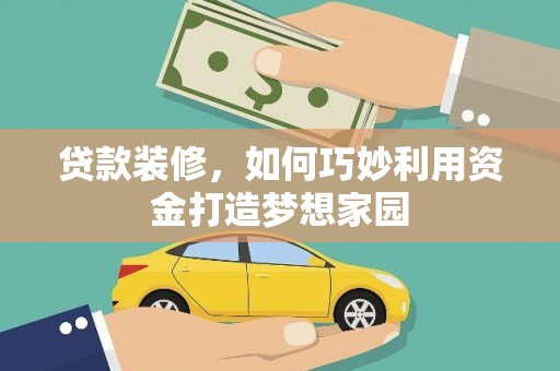 梧州贷款装修，如何巧妙利用资金打造梦想家园