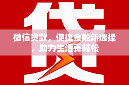 梧州微信贷款，便捷金融新选择，助力生活更轻松