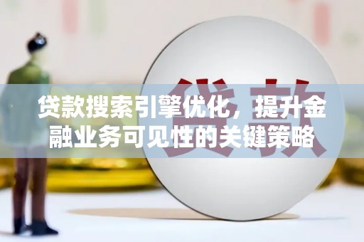 梧州贷款搜索引擎优化，提升金融业务可见性的关键策略