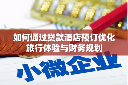 梧州如何通过贷款酒店预订优化旅行体验与财务规划