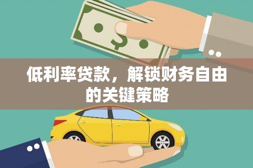 梧州低利率贷款，解锁财务自由的关键策略