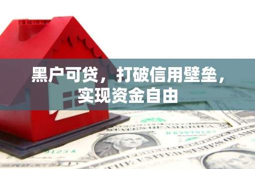 梧州黑户可贷，打破信用壁垒，实现资金自由