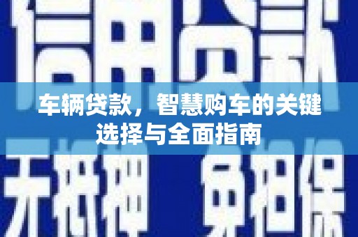 梧州车辆贷款，智慧购车的关键选择与全面指南