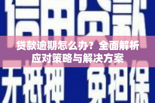 梧州贷款逾期怎么办？全面解析应对策略与解决方案