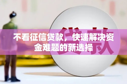 梧州不看征信贷款，快速解决资金难题的新选择