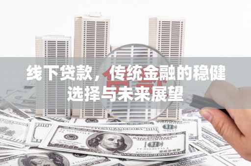 梧州线下贷款，传统金融的稳健选择与未来展望