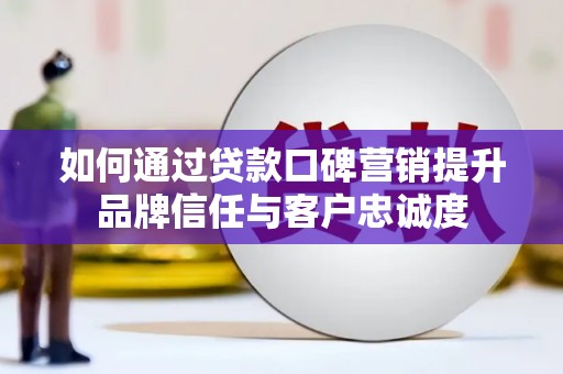 梧州如何通过贷款口碑营销提升品牌信任与客户忠诚度