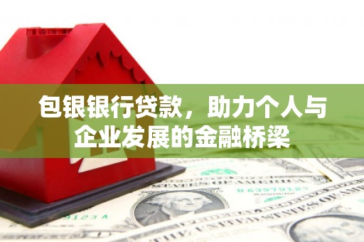 梧州包银银行贷款，助力个人与企业发展的金融桥梁