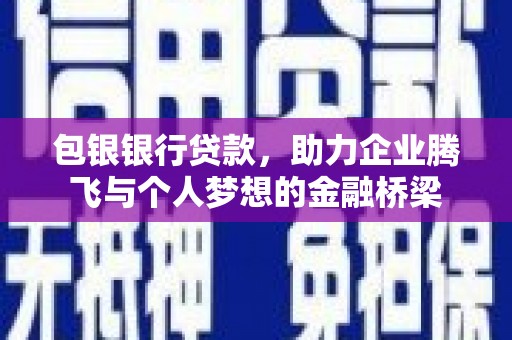 梧州包银银行贷款，助力企业腾飞与个人梦想的金融桥梁