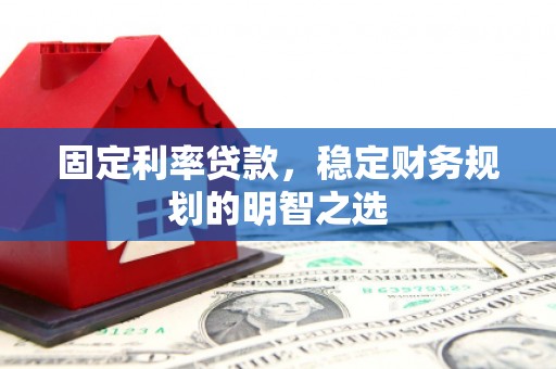 梧州固定利率贷款，稳定财务规划的明智之选