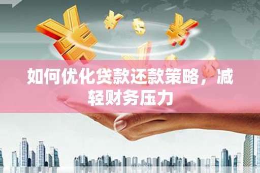 梧州如何优化贷款还款策略，减轻财务压力