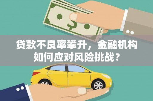 梧州贷款不良率攀升，金融机构如何应对风险挑战？
