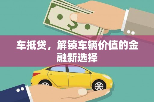 梧州车抵贷，解锁车辆价值的金融新选择