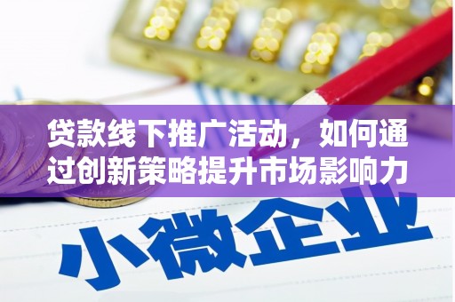 梧州贷款线下推广活动，如何通过创新策略提升市场影响力